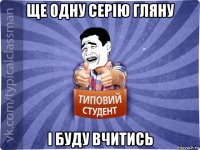 ще одну серію гляну і буду вчитись