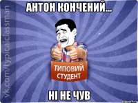 антон кончений... ні не чув