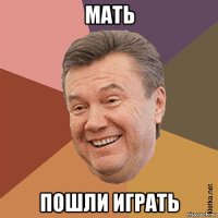 мать пошли играть