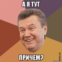 а я тут причем?
