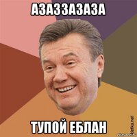 азаззазаза тупой еблан