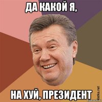 да какой я, на хуй, президент