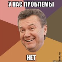 у нас проблемы нет