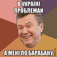 в україні проблемаи а мені по барабану