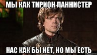 мы как тирион ланнистер нас как бы нет, но мы есть