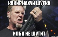 какие нахуй шутки илья не шутит