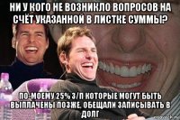 ни у кого не возникло вопросов на счёт указанной в листке суммы? по-моему 25% з/п которые могут быть выплачены позже, обещали записывать в долг