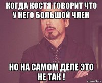 когда костя говорит что у него большой член но на самом деле это не так !