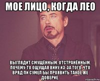 мое лицо, когда лео выглядит смущённым, отстранённым, почему-то ощущая вину из-за того, что вряд ли сумел бы проявить такое же доверие.