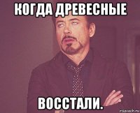 когда древесные восстали.