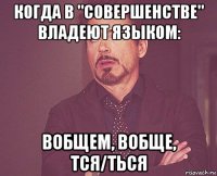 когда в "совершенстве" владеют языком: вобщем, вобще, тся/ться