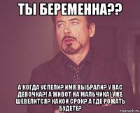 ты беременна?? а когда успели? имя выбрали? у вас девочка?! а живот на мальчика! уже шевелится? какой срок? а где рожать будете?