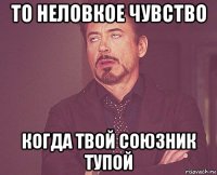 то неловкое чувство когда твой союзник тупой