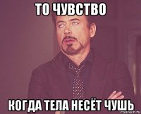 то чувство когда тела несёт чушь