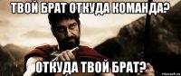 твой брат откуда команда? откуда твой брат?