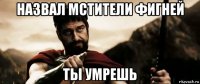 назвал мстители фигней ты умрешь