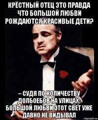 крёстный отец это правда что большой любви рождаются красивые дети? – судя по количеству долбоебов на улицах, большой любви этот свет уже давно не видывал