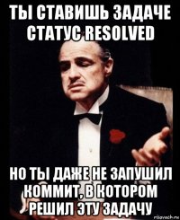 ты ставишь задаче статус resolved но ты даже не запушил коммит, в котором решил эту задачу