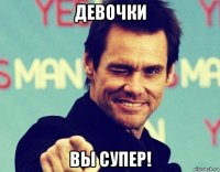 девочки вы супер!