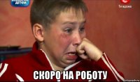  скоро на роботу