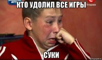 кто удолил все игры суки