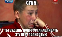 gta 5 ты будешь долго устанавливать эту игру полностью