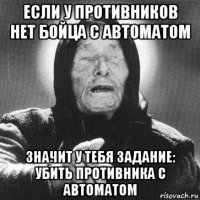 если у противников нет бойца с автоматом значит у тебя задание: убить противника с автоматом