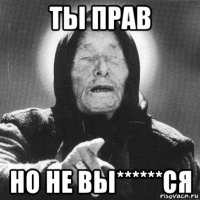 ты прав но не вы******ся