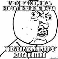 вас тоже бесит, когда кто-то показывает видео и не убирает курсор с изображения