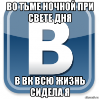 во тьме ночной при свете дня в вк всю жизнь сидела я