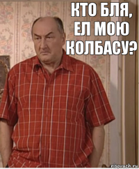 КТО БЛЯ, ЕЛ МОЮ КОЛБАСУ?