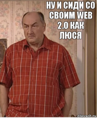 Ну и сиди со своим web 2.0 как Люся