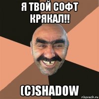 я твой софт крякал!! (c)shadow