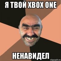 я твой xbox one ненавидел