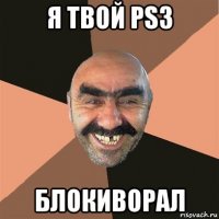 я твой ps3 блокиворал