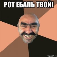 рот ебаль твой! 