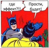 где эффект?!! Прости, будет!