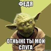 федя отныне ты мой слуга