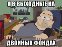 я в выходные на двойных фондах