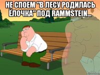 не споем "в лесу родилась ёлочка" под rammstein... 