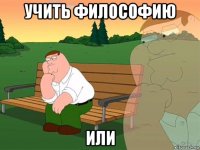 учить философию или