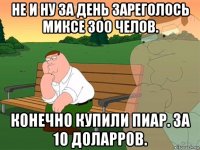 не и ну за день зареголось миксе 300 челов. конечно купили пиар. за 10 доларров.