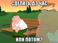 сделать дз час или потом?