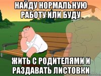 найду нормальную работу или буду жить с родителями и раздавать листовки