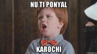 nu ti ponyal karochi