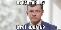 ну как такому в рот не дать?