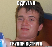 вдруга в группи вструга