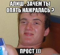 алиш , зачем ты опять нажралась ? прост )))