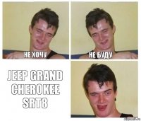 не хочу не буду JEEP GRAND CHEROKEE SRT8