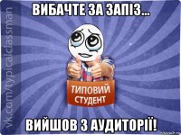 вибачте за запіз... вийшов з аудиторії!